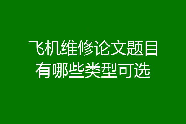 飞机维修论文题目有哪些类型可选