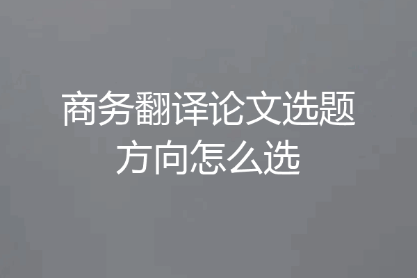 商务翻译论文选题方向怎么选