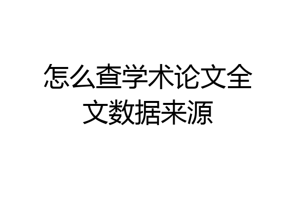 怎么查学术论文全文数据来源