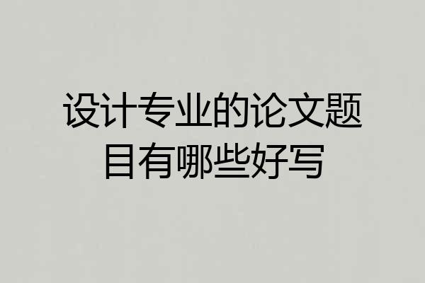 设计专业的论文题目有哪些好写