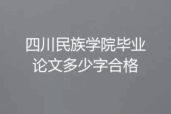四川民族学院毕业论文多少字合格