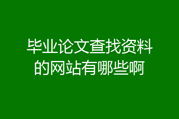 毕业论文查找资料的网站有哪些啊