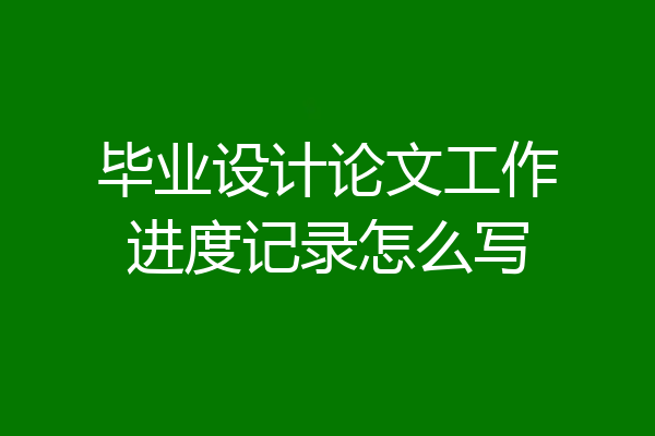毕业设计论文工作进度记录怎么写