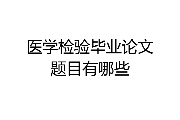 医学检验毕业论文题目有哪些