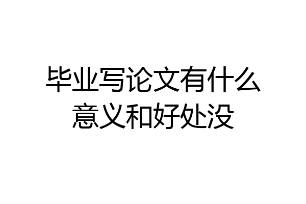 毕业写论文有什么意义和好处没