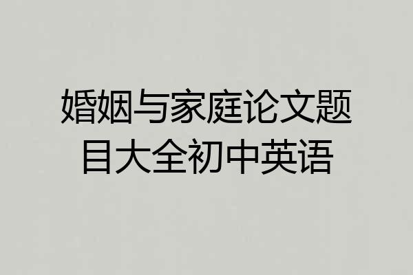 婚姻与家庭论文题目大全初中英语