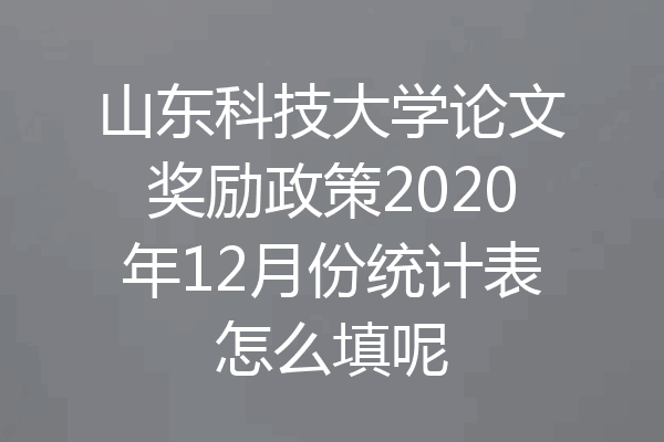 山东科技大学论文奖励政策2020年12月份统计表怎么填呢