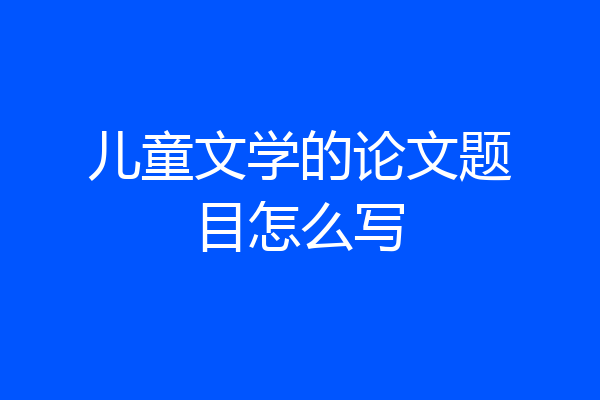 儿童文学的论文题目怎么写