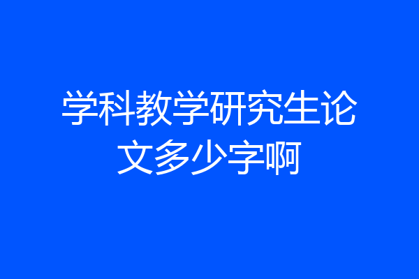 学科教学研究生论文多少字啊
