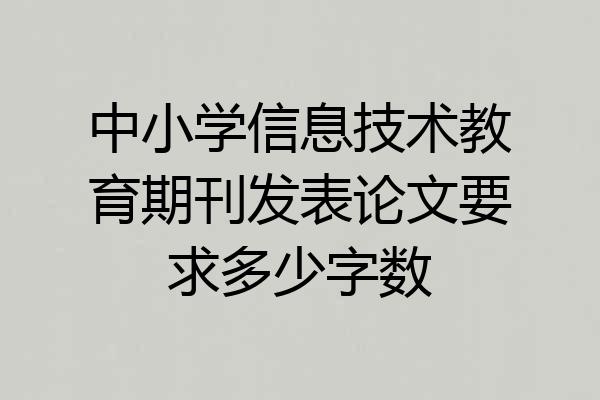 中小学信息技术教育期刊发表论文要求多少字数