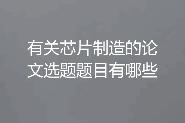 有关芯片制造的论文选题题目有哪些