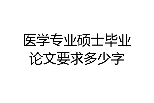 医学专业硕士毕业论文要求多少字