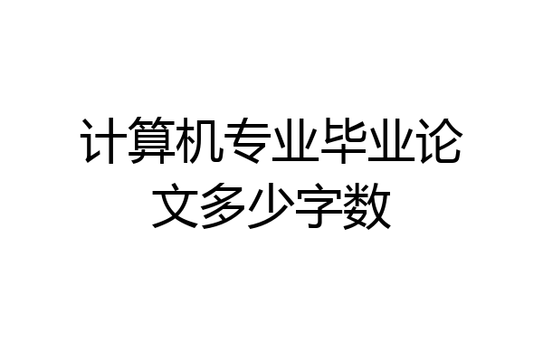 计算机专业毕业论文多少字数
