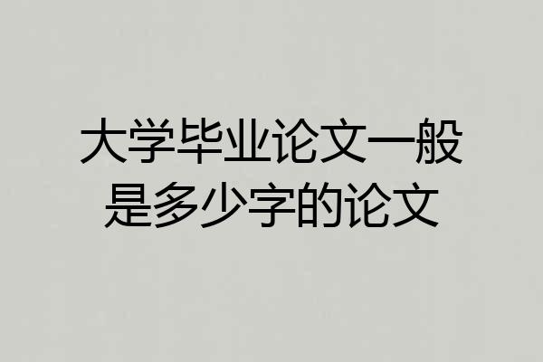 大学毕业论文一般是多少字的论文
