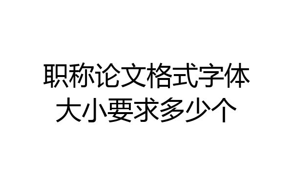 职称论文格式字体大小要求多少个