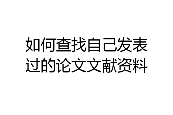 如何查找自己发表过的论文文献资料