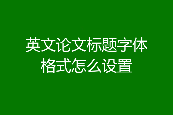 英文论文标题字体格式怎么设置