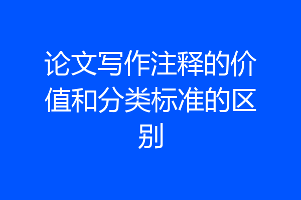 论文写作注释的价值和分类标准的区别