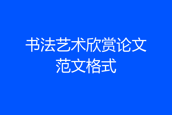 书法艺术欣赏论文范文格式