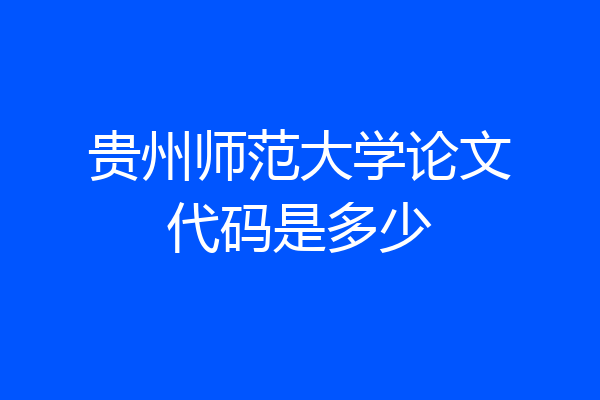 贵州师范大学论文代码是多少