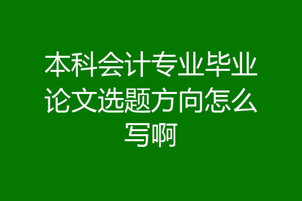 本科会计专业毕业论文选题方向怎么写啊