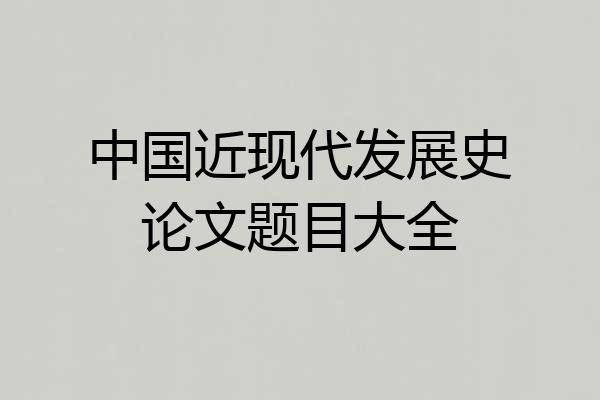 中国近现代发展史论文题目大全