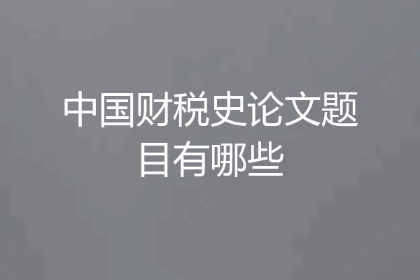 中国财税史论文题目有哪些