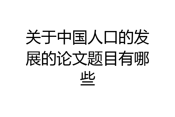 关于中国人口的发展的论文题目有哪些