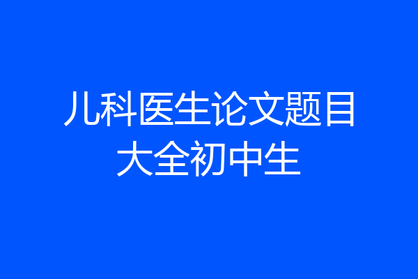 儿科医生论文题目大全初中生