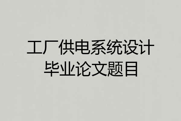 工厂供电系统设计毕业论文题目
