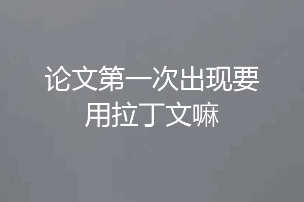 论文第一次出现要用拉丁文嘛