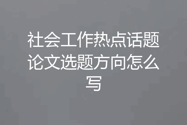 社会工作热点话题论文选题方向怎么写