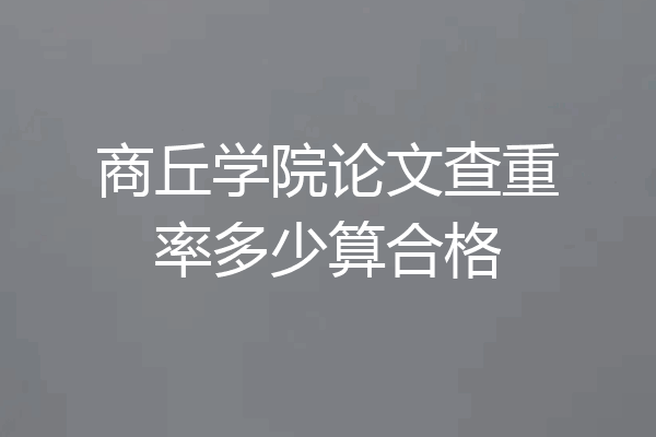 商丘学院论文查重率多少算合格