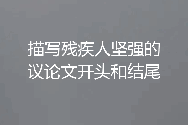 描写残疾人坚强的议论文开头和结尾