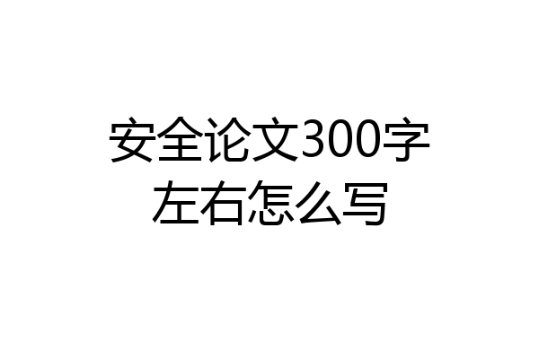 安全论文300字左右怎么写