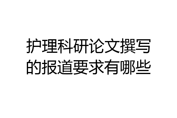 护理科研论文撰写的报道要求有哪些