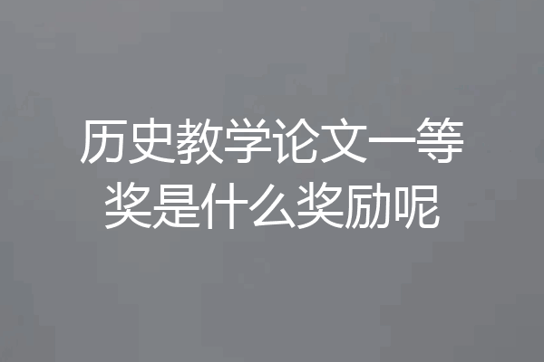 历史教学论文一等奖是什么奖励呢