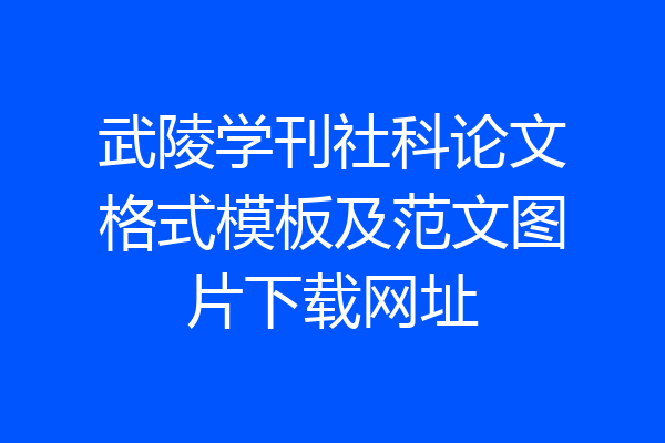 武陵学刊社科论文格式模板及范文图片下载网址