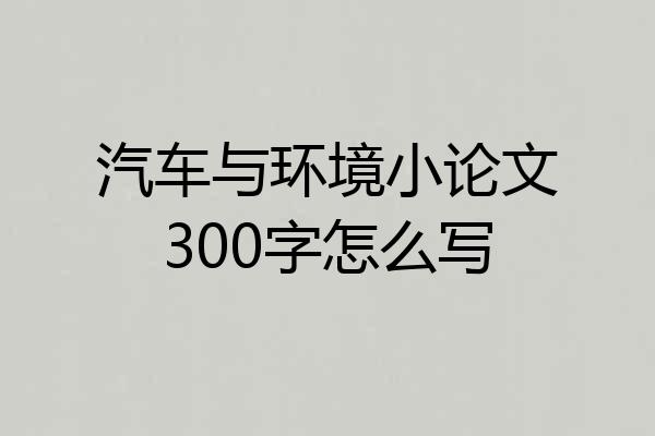 汽车与环境小论文300字怎么写