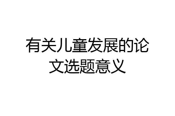 有关儿童发展的论文选题意义