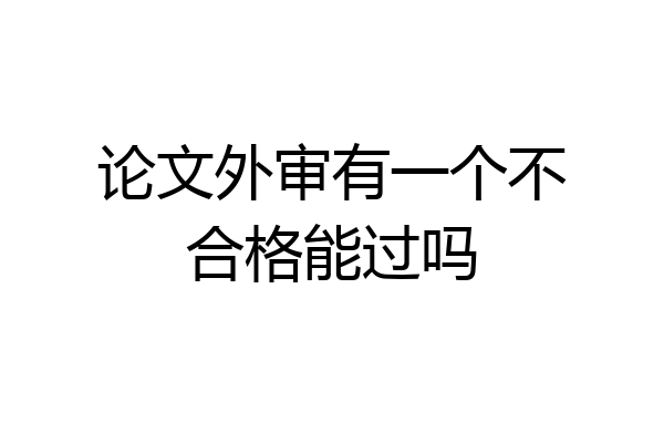 论文外审有一个不合格能过吗