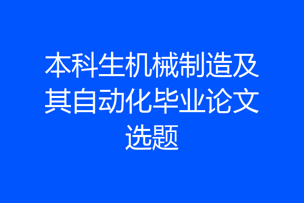 本科生机械制造及其自动化毕业论文选题