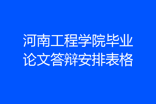 河南工程学院毕业论文答辩安排表格