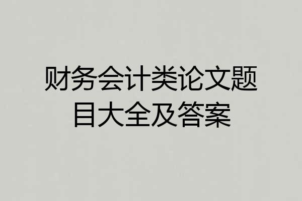 财务会计类论文题目大全及答案