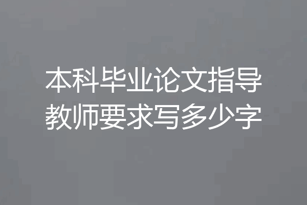 本科毕业论文指导教师要求写多少字