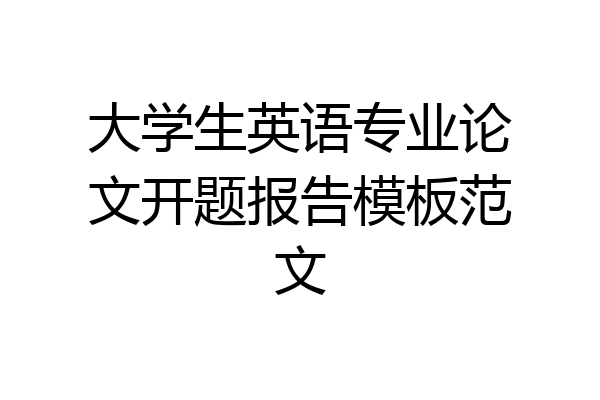 大学生英语专业论文开题报告模板范文