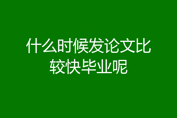 什么时候发论文比较快毕业呢