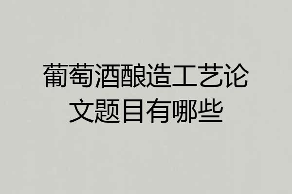 葡萄酒酿造工艺论文题目有哪些