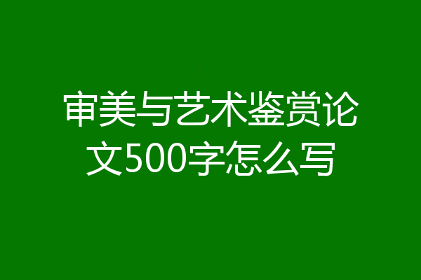 审美与艺术鉴赏论文500字怎么写