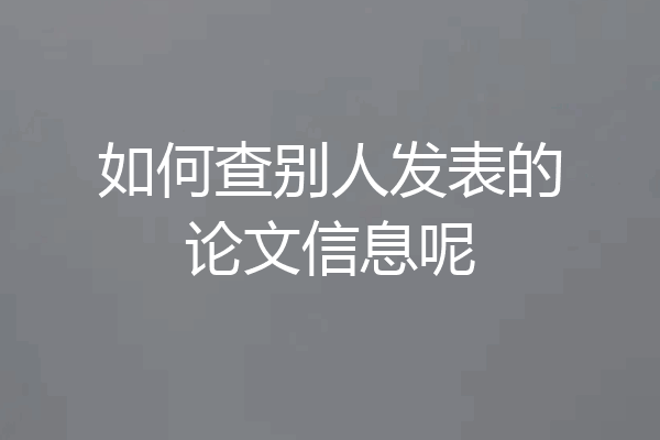 如何查别人发表的论文信息呢